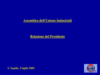 Assemblea dell’Unione Industriali Relazione del Presidente L’Aquila, 3 luglio 2002