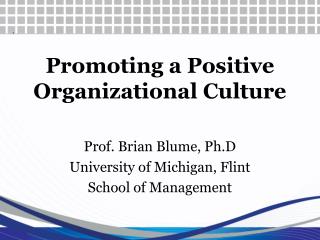 Promoting a Positive Organizational Culture Prof. Brian Blume, Ph.D University of Michigan, Flint