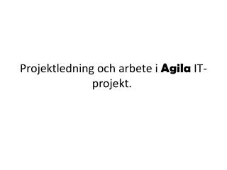 Projektledning och arbete i Agila IT-projekt. 