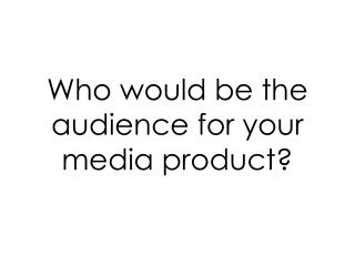 Who would be the audience for your media product?