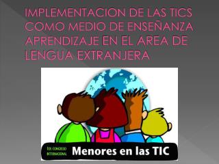 IMPLEMENTACION DE LAS TICS COMO MEDIO DE ENSEÑANZA APRENDIZAJE EN EL AREA DE LENGUA EXTRANJERA