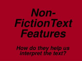 Non-FictionText Features How do they help us interpret the text?