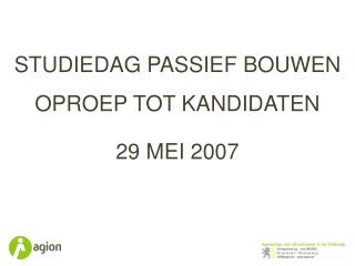 STUDIEDAG PASSIEF BOUWEN OPROEP TOT KANDIDATEN 29 MEI 2007