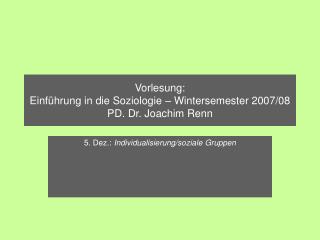 Vorlesung: Einführung in die Soziologie – Wintersemester 2007/08 PD. Dr. Joachim Renn