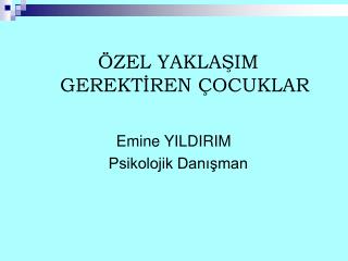 ÖZEL YAKLAŞIM GEREKTİREN ÇOCUKLAR 			 Emine YILDIRIM Psikolojik Danışman