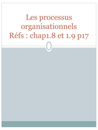 Les processus organisationnels Réfs : chap1.8 et 1.9 p17