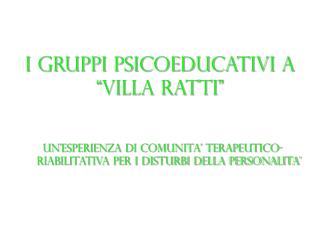 I GRUPPI PSICOEDUCATIVI A “VILLA RATTI”