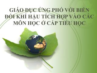 GIÁO DỤC ỨNG PHÓ VỚI BIẾN ĐỔI KHÍ HẬU TÍCH HỢP VÀO CÁC MÔN HỌC Ở CẤP TIỂU HỌC