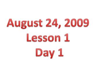 August 24, 2009 Lesson 1 Day 1