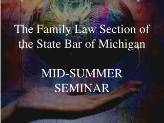 The Family Law Section of the State Bar of Michigan MID-SUMMER SEMINAR