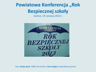 Powiatowa Konferencja „Rok Bezpiecznej szkoły Gorlice, 19 czerwca 2013 r.