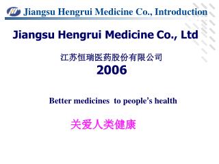 Jiangsu Hengrui Medicine Co., Ltd 江苏恒瑞医药股份有限公司 2006 Better medicines to people ’ s health