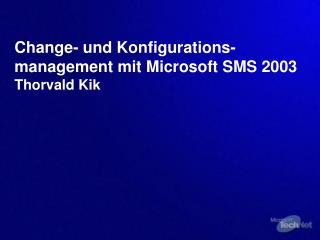 Change- und Konfigurations-management mit Microsoft SMS 2003 Thorvald Kik