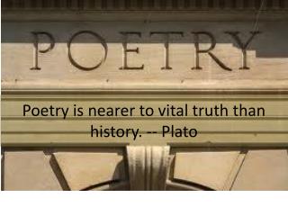 Poetry is nearer to vital truth than history. -- Plato