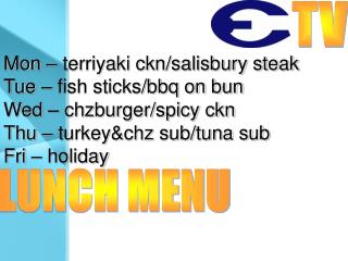 Mon – terriyaki ckn/salisbury steak Tue – fish sticks/bbq on bun Wed – chzburger/spicy ckn