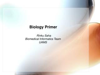 Biology Primer Rinku Saha Biomedical Informatics Team UAMS