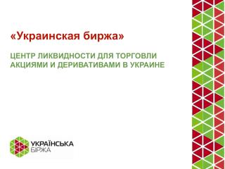 «Украинская биржа» ЦЕНТР ЛИКВИДНОСТИ ДЛЯ ТОРГОВЛИ АКЦИЯМИ И ДЕРИВАТИВАМИ В УКРАИНЕ