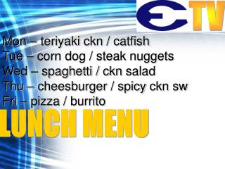 Mon – teriyaki ckn / catfish Tue – corn dog / steak nuggets Wed – spaghetti / ckn salad