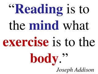 “ Reading is to the mind what exercise is to the body .” Joseph Addison