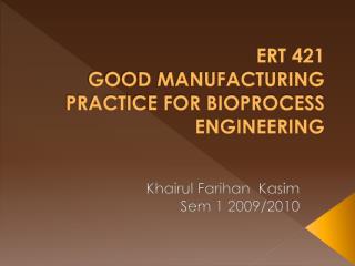 ERT 421 GOOD MANUFACTURING PRACTICE FOR BIOPROCESS ENGINEERING