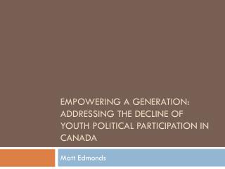 EMPOWERING A GENERATION: ADDRESSING THE DECLINE OF YOUTH POLITICAL PARTICIPATION IN CANADA