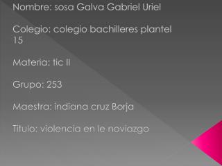 Nombre: sosa G alva Gabriel Uriel Colegio: colegio bachilleres plantel 15 Materia: tic II