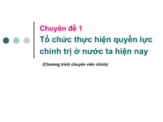 Chuyên đề 1 Tổ chức thực hiện quyền lực chính trị ở nước ta hiện nay