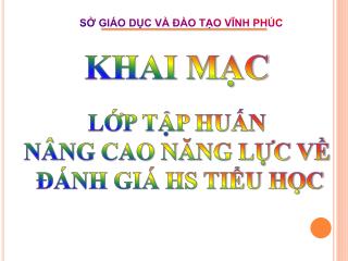 KHAI MẠC LỚP TẬP HUẤN NÂNG CAO NĂNG LỰC VỀ ĐÁNH GIÁ HS TIỂU HỌC