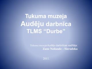 Tukuma muzeja Audēju darbnīca TLMS “Durbe”