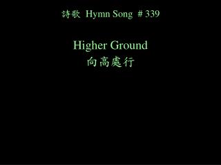 詩歌 Hymn Song # 339 Higher Ground 向高處行