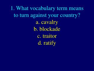 1. What vocabulary term means to turn against your country? c. traitor