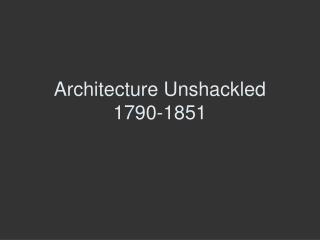Architecture Unshackled 1790-1851