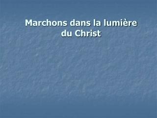 Marchons dans la lumière du Christ