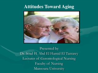 Attitudes Toward Aging Presented by Dr. Soad H. Abd El Hamid El Tantawy