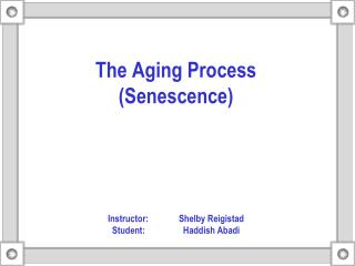 The Aging Process (Senescence) Instructor: 	Shelby Reigistad Student: 		Haddish Abadi