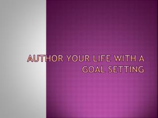 AUTHOR YOUR LIFE WITH A GOAL SETTING