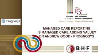 Managed care reporting Is managed care adding value? Dr Andrew good - prognosys