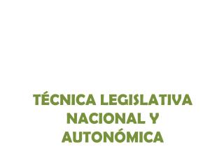 TÉCNICA LEGISLATIVA NACIONAL Y AUTONÓMICA