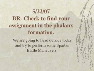 5/22/07 BR- Check to find your assignment in the phalanx formation.