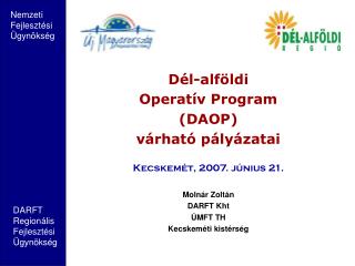 Dél-alföldi Operatív Program (DAOP) várható pályázatai Kecskemét, 2007. június 21. Molnár Zoltán