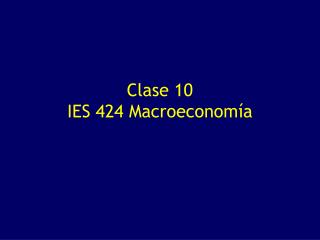 Clase 10 IES 424 Macroeconomía