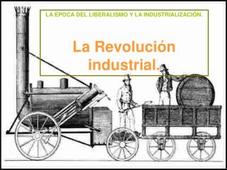 LA ÉPOCA DEL LIBERALISMO Y LA INDUSTRIALIZACIÓN. La Revolución industrial.