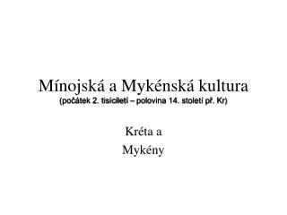 Mínojská a Mykénská kultura (počátek 2. tisíciletí – polovina 14. století př. Kr )