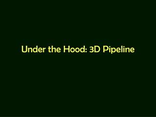 Under the Hood: 3D Pipeline