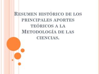 Resumen histórico de los principales aportes teóricos a la Metodología de las ciencias.