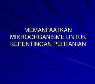 MEMANFAATKAN MIKROORGANISME UNTUK KEPENTINGAN PERTANIAN