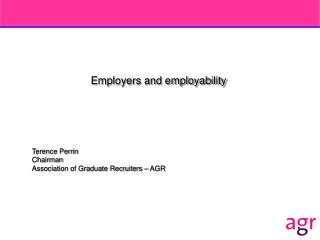 Employers and employability Terence Perrin Chairman Association of Graduate Recruiters – AGR