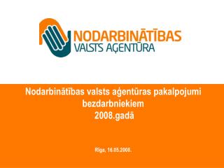 Nodarbinātības valsts aģentūras pakalpojumi bezdarbniekiem 2008.gadā Rīga, 16.05.2008.