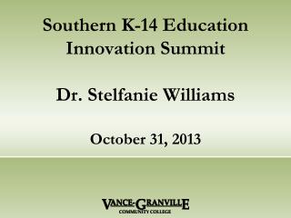 Southern K-14 Education Innovation Summit Dr. Stelfanie Williams October 31, 2013