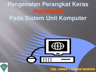 Pengenalan Perangkat Keras (Hardware) 
Pada Sistem Unit Komputer